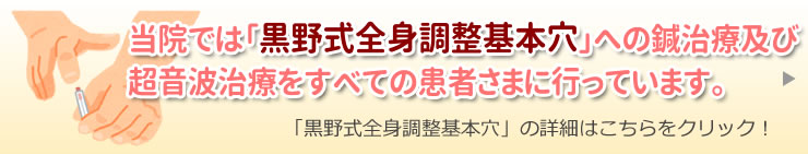 当院では「黒野式全身調整基本穴」への鍼治療及び超音波治療をすべての患者さまに行っています。「黒野式全身調整基本穴」の詳細はこちらをクリック！
